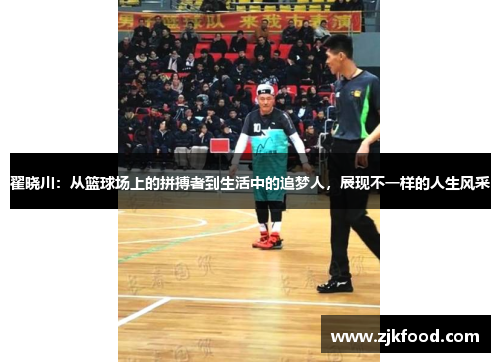 翟晓川:从篮球场上的拼搏者到生活中的追梦人,展现不一样的人生风采